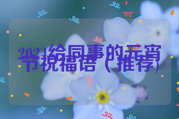 2024给同事的元宵节祝福语(推荐)