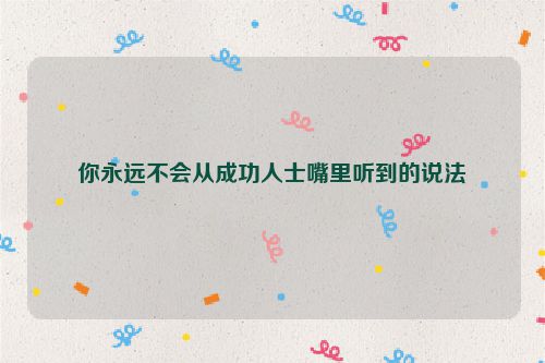 你永远不会从成功人士嘴里听到的说法