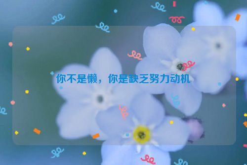 你不是懒，你是缺乏努力动机