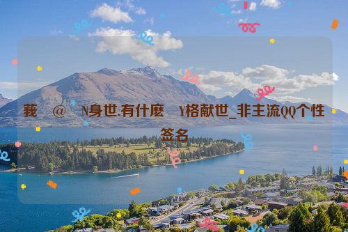 莪�@�N身世.有什麽�Y格献世_非主流QQ个性签名