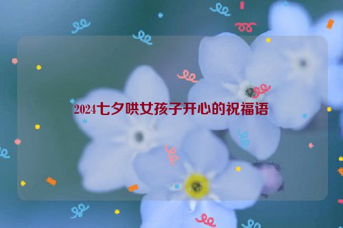 2024七夕哄女孩子开心的祝福语
