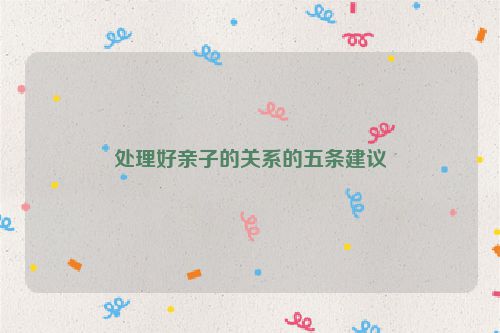 处理好亲子的关系的五条建议
