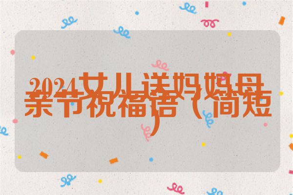2024女儿送妈妈母亲节祝福语（简短 ）
