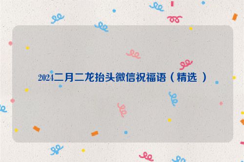 2024二月二龙抬头微信祝福语（精选 ）