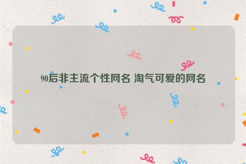 90后非主流个性网名 淘气可爱的网名