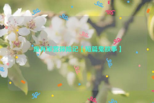 废弃军营探险记【短篇鬼故事】
