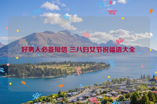 好男人必备短信 三八妇女节祝福语大全