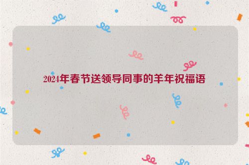 2024年春节送领导同事的羊年祝福语