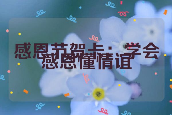 感恩节贺卡：学会感恩懂情谊