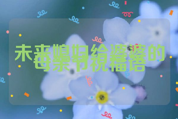 未来媳妇给婆婆的母亲节祝福语