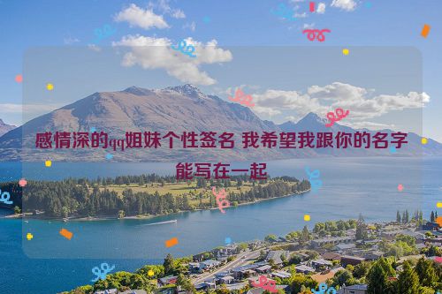 感情深的qq姐妹个性签名 我希望我跟你的名字能写在一起
