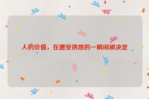 人的价值，在遭受诱惑的一瞬间被决定
