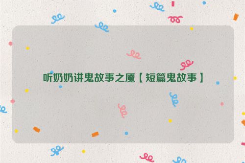 听奶奶讲鬼故事之魇【短篇鬼故事】