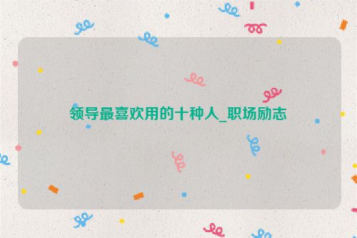 领导最喜欢用的十种人_职场励志