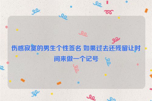 伤感寂寞的男生个性签名 如果过去还残留让时间来做一个记号