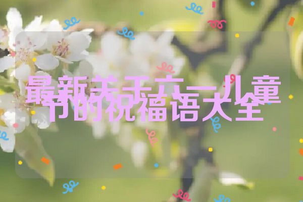 最新关于六一儿童节的祝福语大全