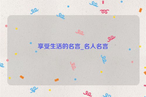 享受生活的名言_名人名言