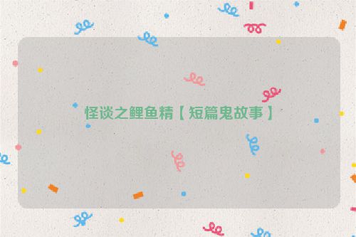 怪谈之鲤鱼精【短篇鬼故事】