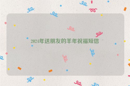2024年送朋友的羊年祝福短信