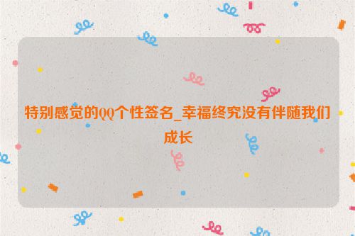 特别感觉的QQ个性签名_幸福终究没有伴随我们成长