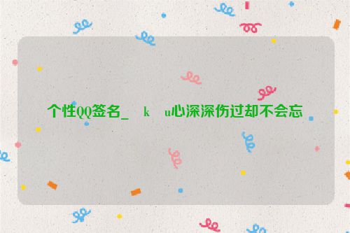 个性QQ签名_�k�u心深深伤过却不会忘