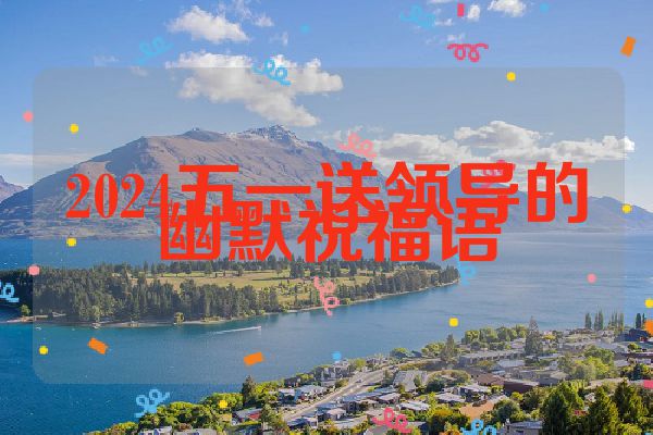 2024五一送领导的幽默祝福语