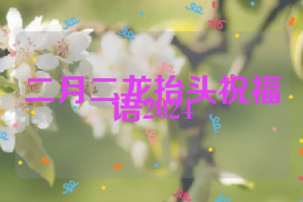 二月二龙抬头祝福语2024
