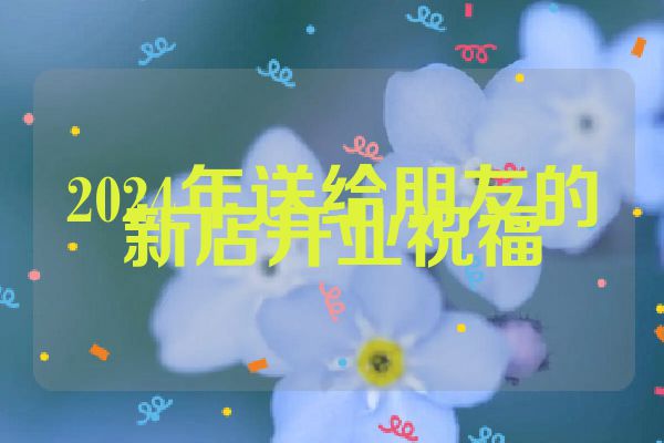 2024年送给朋友的新店开业祝福