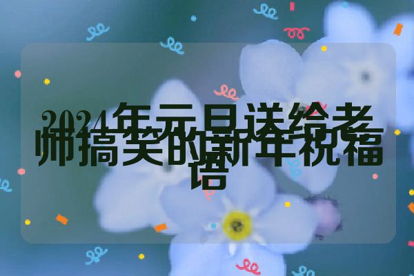2024年元旦送给老师搞笑的新年祝福语