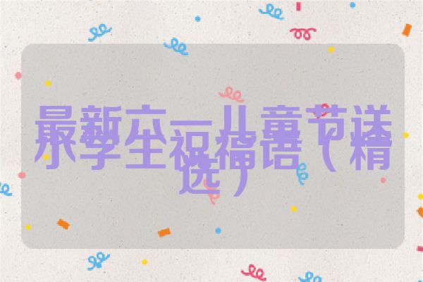 最新六一儿童节送小学生祝福语(精选)