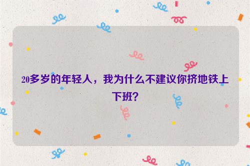 20多岁的年轻人，我为什么不建议你挤地铁上下班？