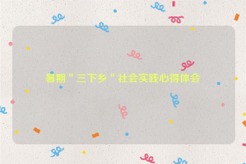 暑期＂三下乡＂社会实践心得体会