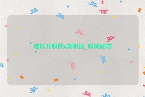 难以升职的6类职员_职场励志