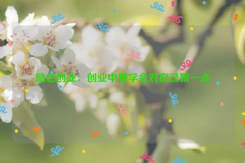 励志创业：创业中要学会对自己狠一点