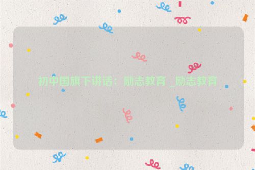 初中国旗下讲话：励志教育 _励志教育