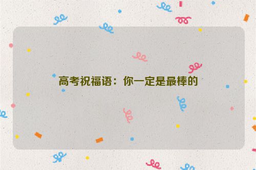 高考祝福语：你一定是最棒的