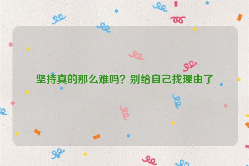 坚持真的那么难吗？别给自己找理由了