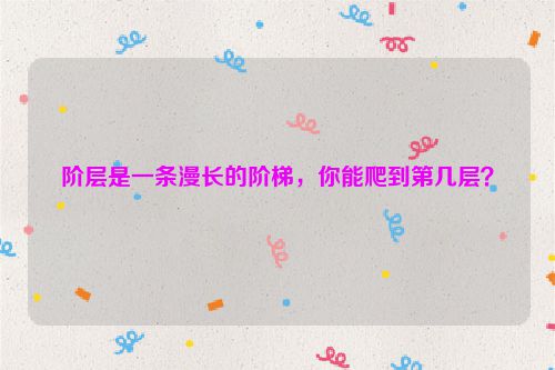 阶层是一条漫长的阶梯，你能爬到第几层？