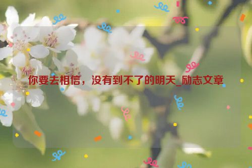 你要去相信，没有到不了的明天_励志文章