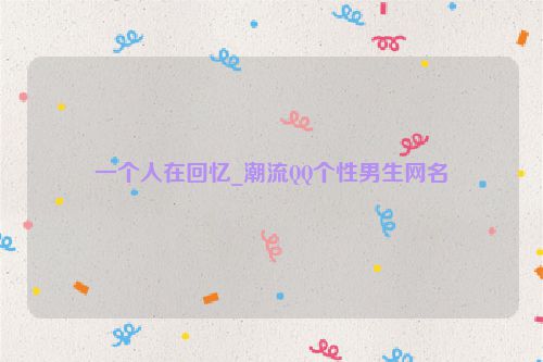 一个人在回忆_潮流QQ个性男生网名