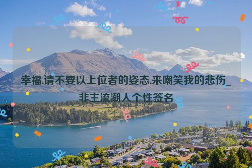 幸福,请不要以上位者的姿态,来嘲笑我的悲伤_非主流潮人个性签名