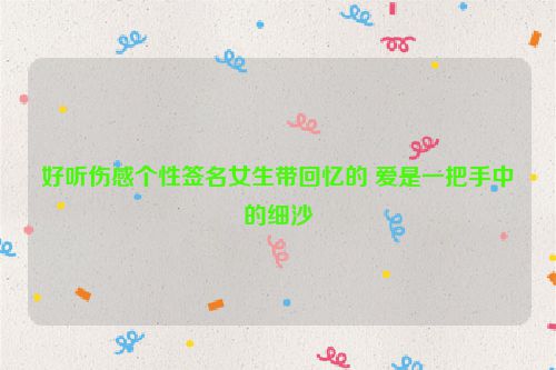 好听伤感个性签名女生带回忆的 爱是一把手中的细沙