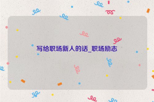 写给职场新人的话_职场励志