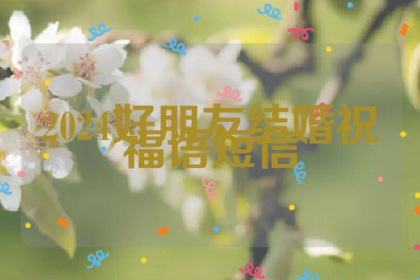 2024好朋友结婚祝福语短信