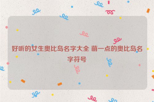 好听的女生奥比岛名字大全 萌一点的奥比岛名字符号