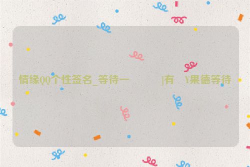 情缘QQ个性签名_等待一���]有�Y果德等待