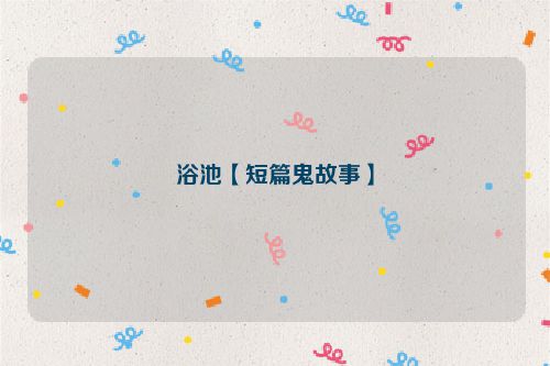 浴池【短篇鬼故事】