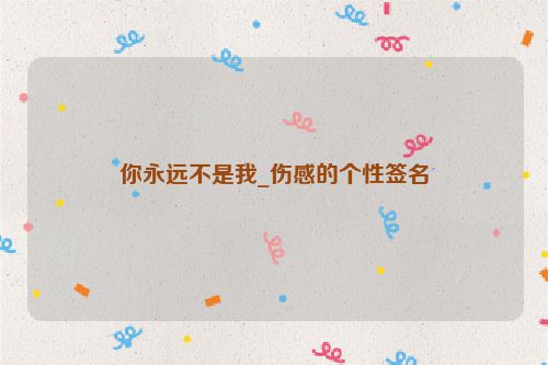 你永远不是我_伤感的个性签名