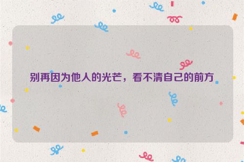 别再因为他人的光芒，看不清自己的前方