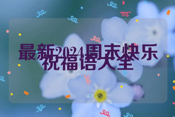 最新2024周末快乐祝福语大全